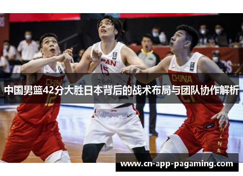 中国男篮42分大胜日本背后的战术布局与团队协作解析