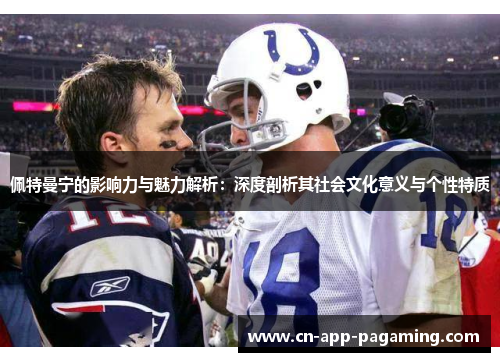 佩特曼宁的影响力与魅力解析：深度剖析其社会文化意义与个性特质