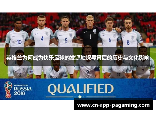 英格兰为何成为快乐足球的发源地探寻背后的历史与文化影响