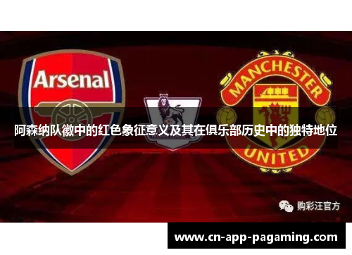 阿森纳队徽中的红色象征意义及其在俱乐部历史中的独特地位