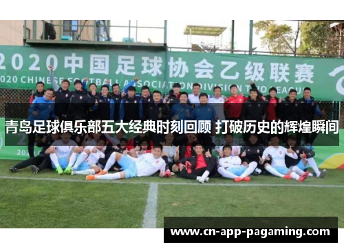 青岛足球俱乐部五大经典时刻回顾 打破历史的辉煌瞬间