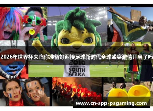 2026年世界杯来临你准备好迎接足球新时代全球盛宴激情开启了吗