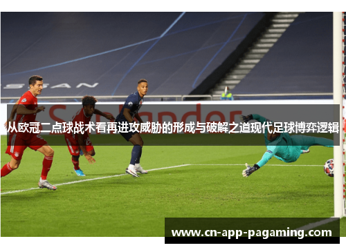 从欧冠二点球战术看再进攻威胁的形成与破解之道现代足球博弈逻辑
