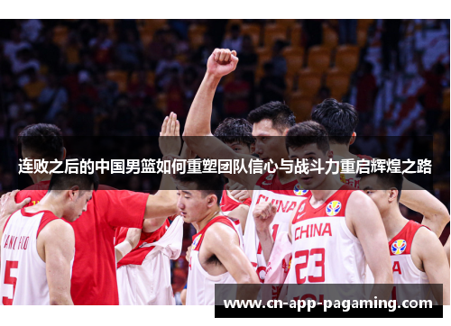 连败之后的中国男篮如何重塑团队信心与战斗力重启辉煌之路