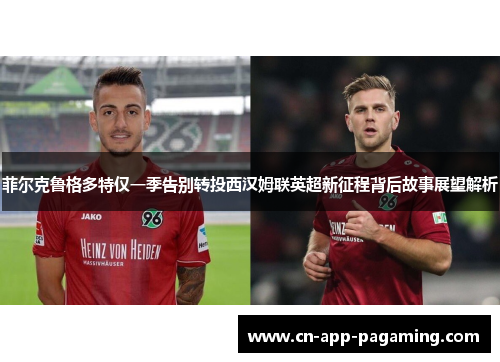 菲尔克鲁格多特仅一季告别转投西汉姆联英超新征程背后故事展望解析